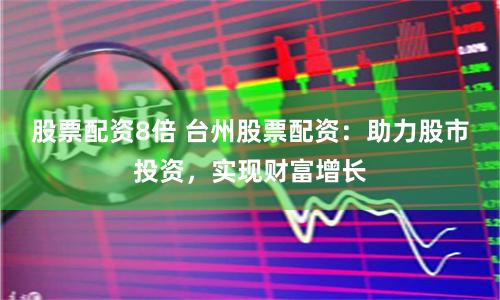 股票配资8倍 台州股票配资：助力股市投资，实现财富增长