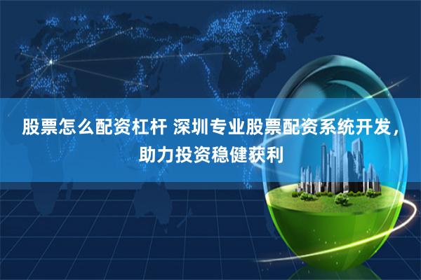 股票怎么配资杠杆 深圳专业股票配资系统开发，助力投资稳健获利