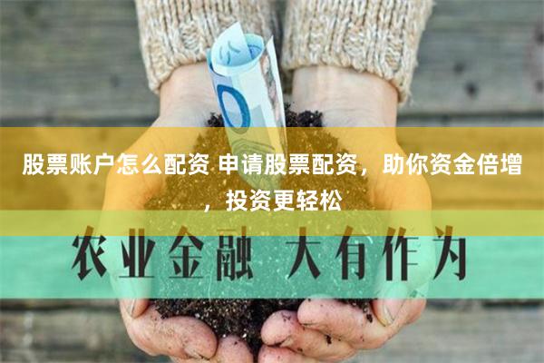 股票账户怎么配资 申请股票配资，助你资金倍增，投资更轻松