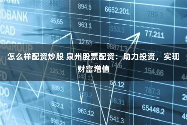 怎么样配资炒股 泉州股票配资：助力投资，实现财富增值
