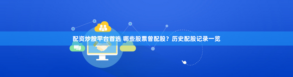 配资炒股平台首选 哪些股票曾配股？历史配股记录一览