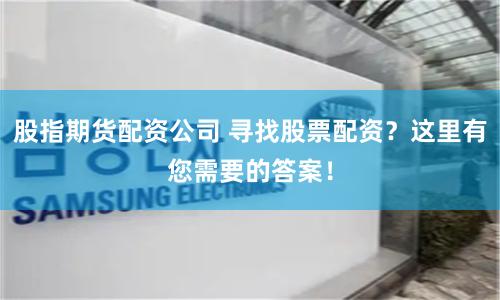 股指期货配资公司 寻找股票配资？这里有您需要的答案！