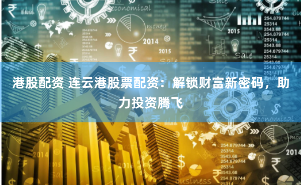 港股配资 连云港股票配资：解锁财富新密码，助力投资腾飞