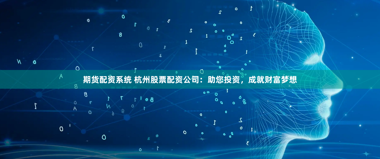 期货配资系统 杭州股票配资公司：助您投资，成就财富梦想
