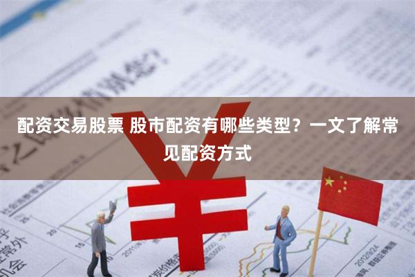 配资交易股票 股市配资有哪些类型？一文了解常见配资方式