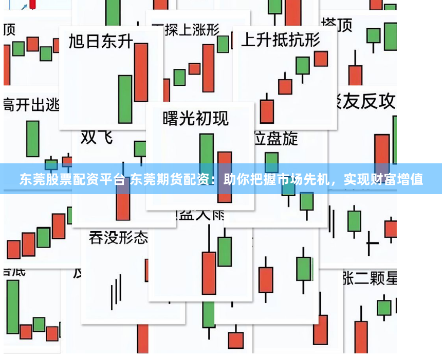 东莞股票配资平台 东莞期货配资：助你把握市场先机，实现财富增值