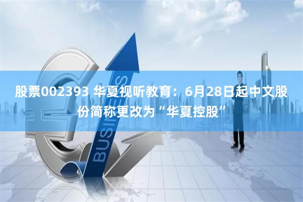 股票002393 华夏视听教育：6月28日起中文股份简称更改为“华夏控股”