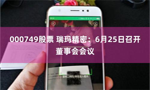 000749股票 瑞玛精密：6月25日召开董事会会议