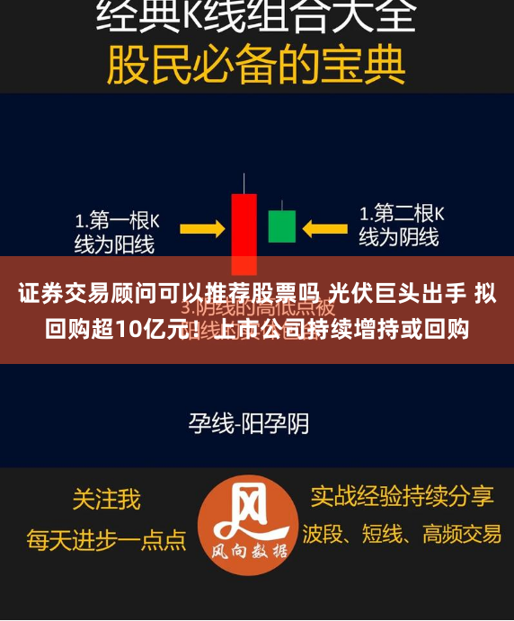 证券交易顾问可以推荐股票吗 光伏巨头出手 拟回购超10亿元！上市公司持续增持或回购
