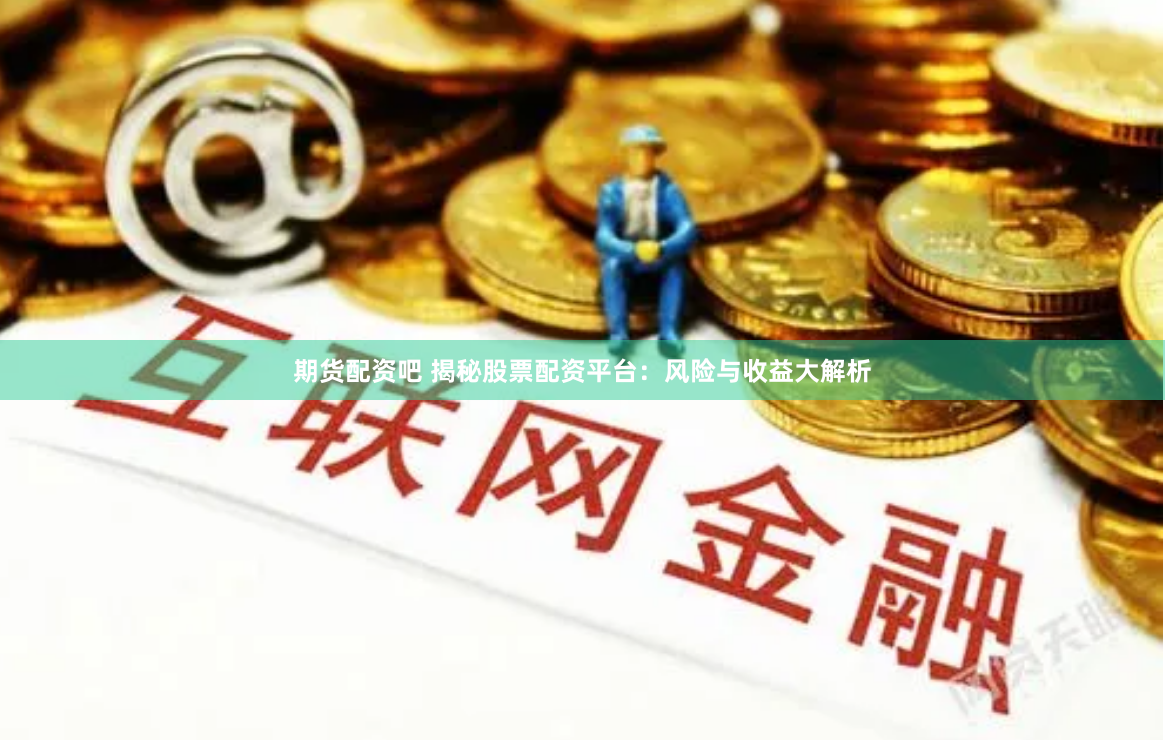 期货配资吧 揭秘股票配资平台：风险与收益大解析