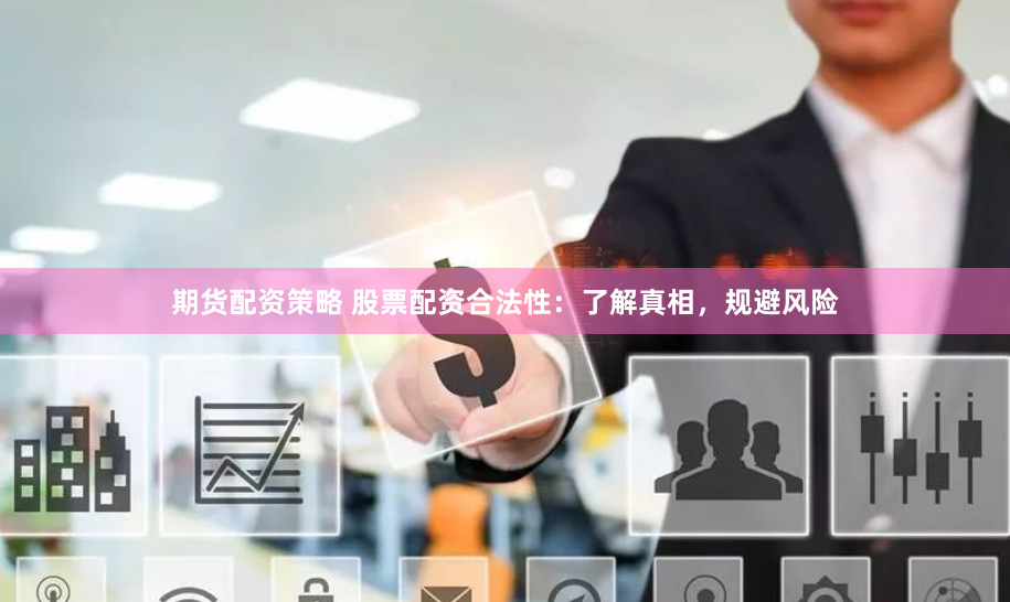 期货配资策略 股票配资合法性：了解真相，规避风险