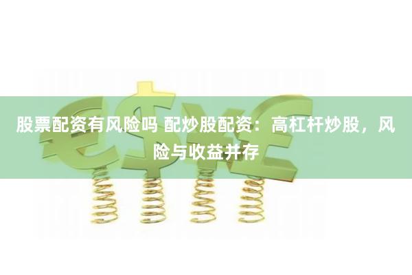 股票配资有风险吗 配炒股配资：高杠杆炒股，风险与收益并存
