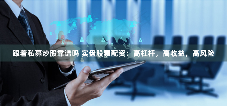 跟着私募炒股靠谱吗 实盘股票配资：高杠杆，高收益，高风险