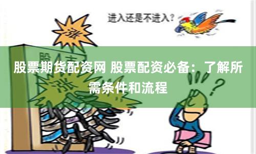 股票期货配资网 股票配资必备：了解所需条件和流程
