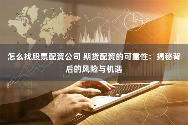 怎么找股票配资公司 期货配资的可靠性：揭秘背后的风险与机遇