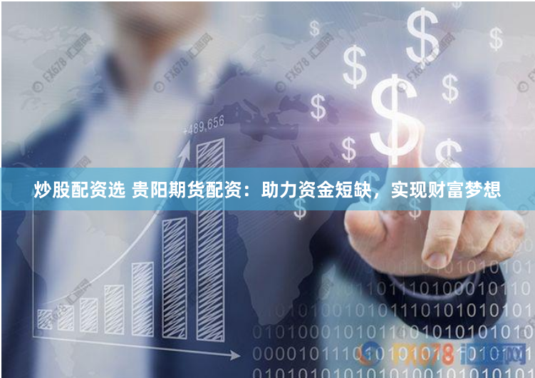 炒股配资选 贵阳期货配资：助力资金短缺，实现财富梦想