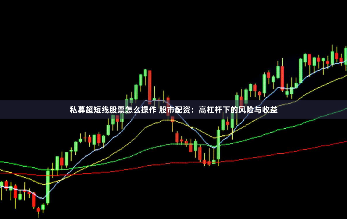私募超短线股票怎么操作 股市配资：高杠杆下的风险与收益