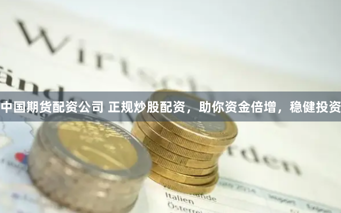 中国期货配资公司 正规炒股配资，助你资金倍增，稳健投资