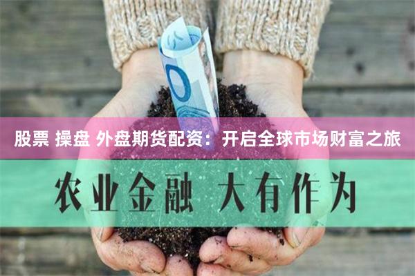 股票 操盘 外盘期货配资：开启全球市场财富之旅
