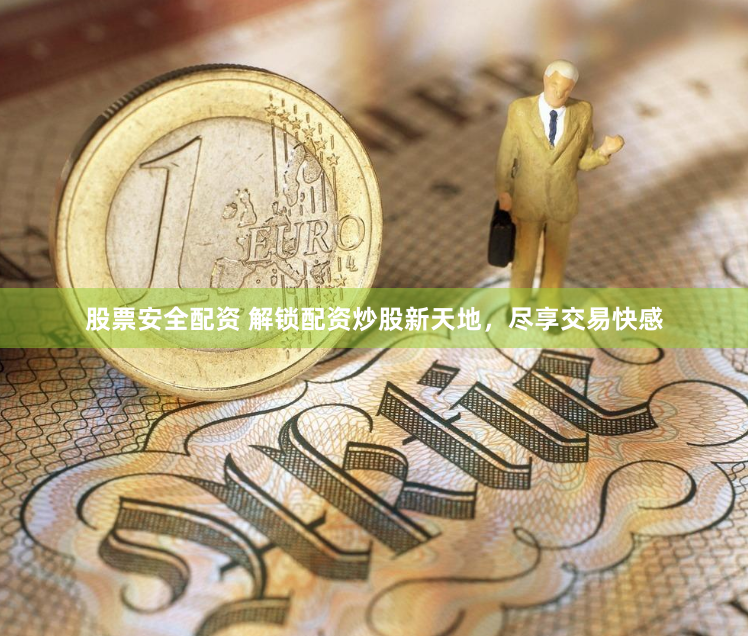 股票安全配资 解锁配资炒股新天地，尽享交易快感