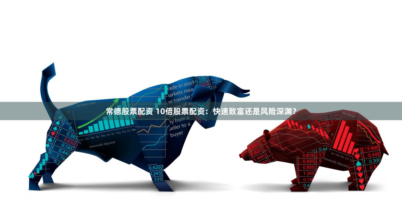 常德股票配资 10倍股票配资：快速致富还是风险深渊？