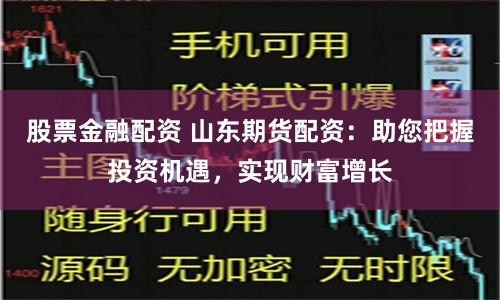 股票金融配资 山东期货配资:助您把握投资机遇,实现财富增长
