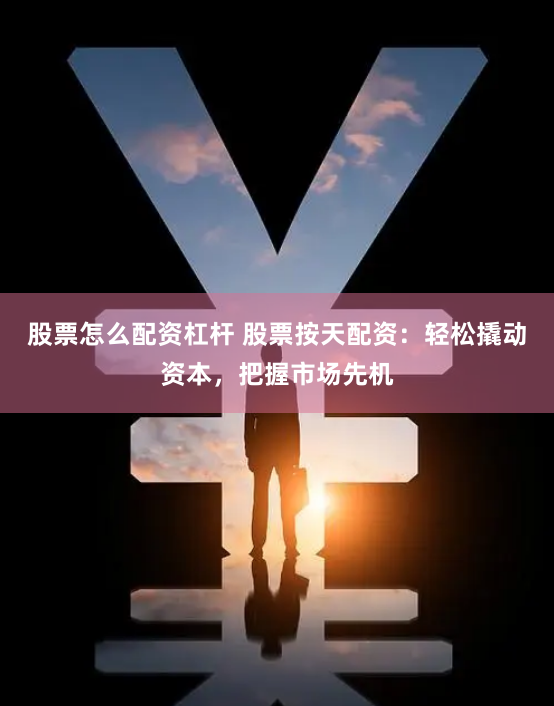 股票怎么配资杠杆 股票按天配资:轻松撬动资本,把握市场先机