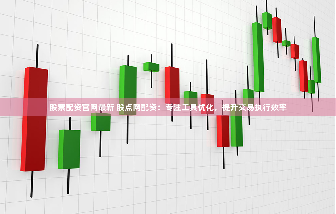 股票配资官网最新 股点网配资：专注工具优化，提升交易执行效率