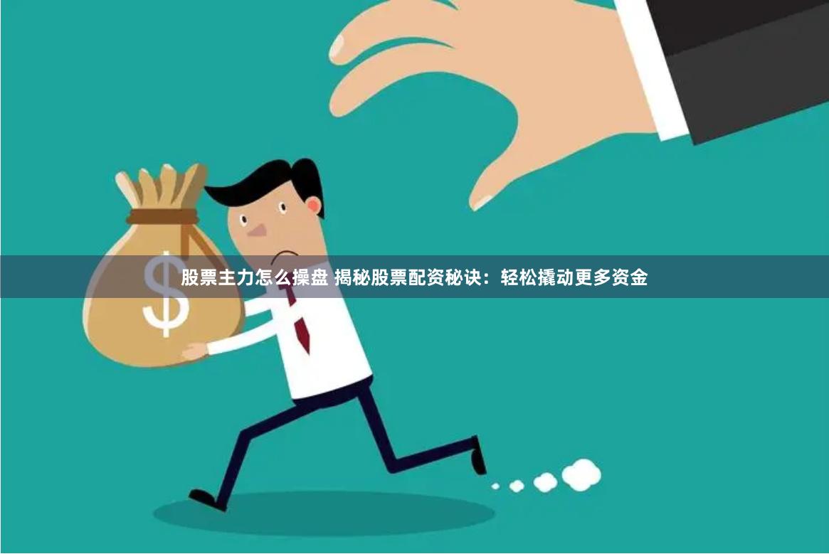 股票主力怎么操盘 揭秘股票配资秘诀：轻松撬动更多资金