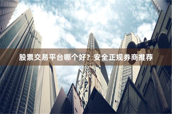 股票交易平台哪个好？安全正规券商推荐