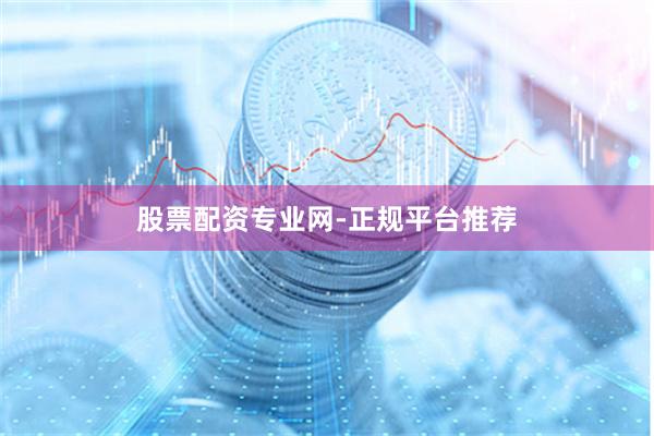 股票配资专业网-正规平台推荐