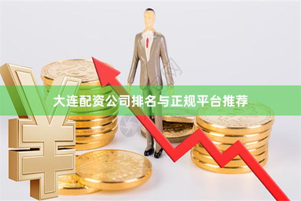 大连配资公司排名与正规平台推荐