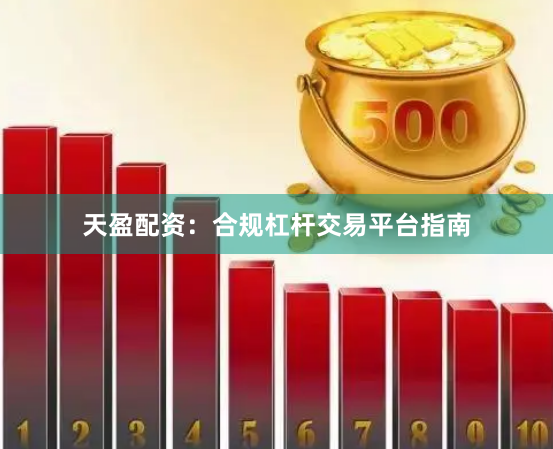 天盈配资：合规杠杆交易平台指南
