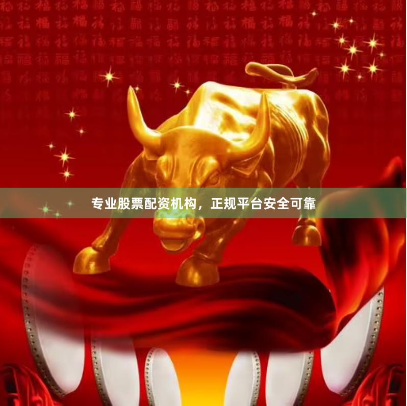 专业股票配资机构，正规平台安全可靠