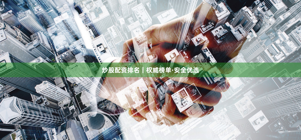 炒股配资排名｜权威榜单·安全优选