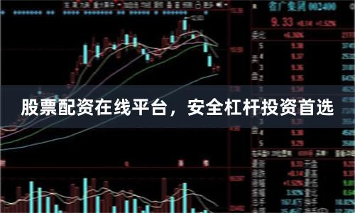股票配资在线平台，安全杠杆投资首选
