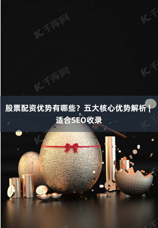 股票配资优势有哪些？五大核心优势解析 | 适合SEO收录