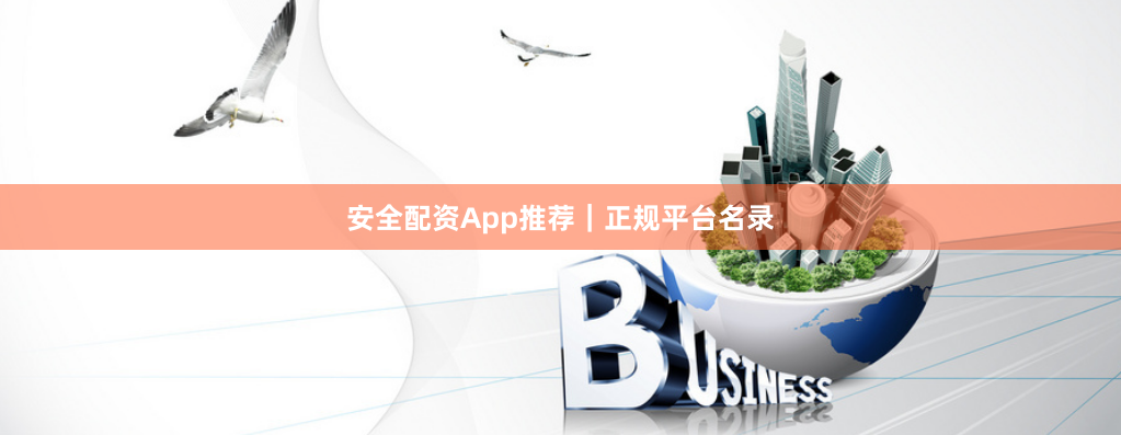 安全配资App推荐｜正规平台名录