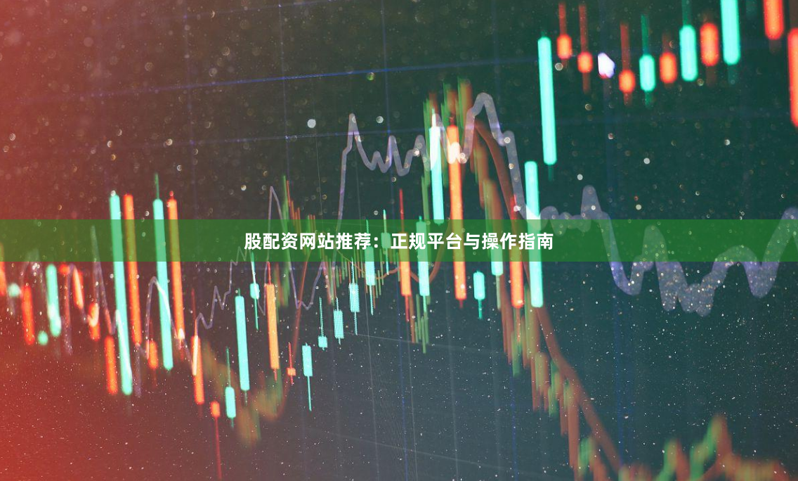 股配资网站推荐：正规平台与操作指南