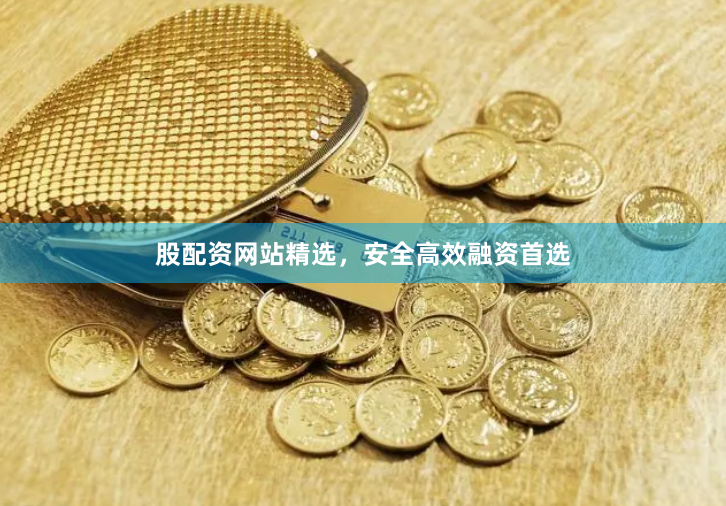 股配资网站精选，安全高效融资首选