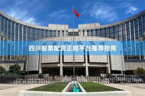 四川股票配资正规平台推荐指南