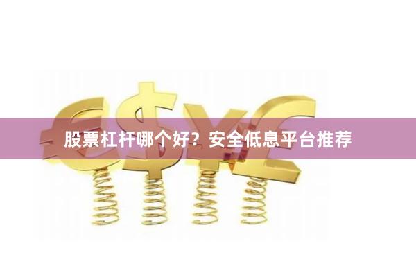 股票杠杆哪个好？安全低息平台推荐