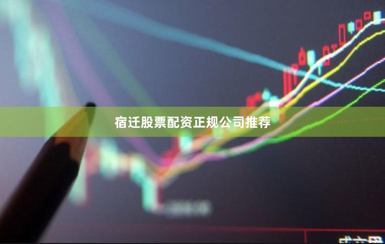 宿迁股票配资正规公司推荐