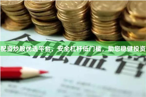 配资炒股优选平台，安全杠杆低门槛，助您稳健投资
