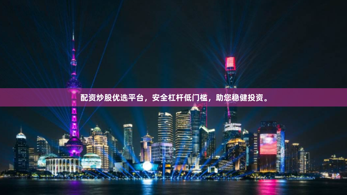 配资炒股优选平台，安全杠杆低门槛，助您稳健投资。