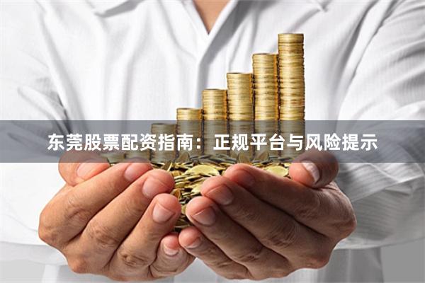 东莞股票配资指南：正规平台与风险提示
