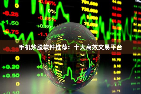 手机炒股软件推荐：十大高效交易平台