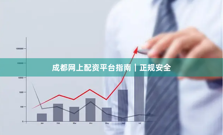 成都网上配资平台指南｜正规安全