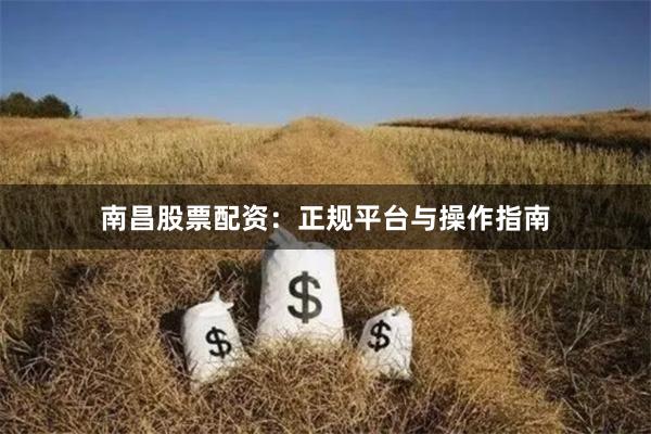 南昌股票配资：正规平台与操作指南
