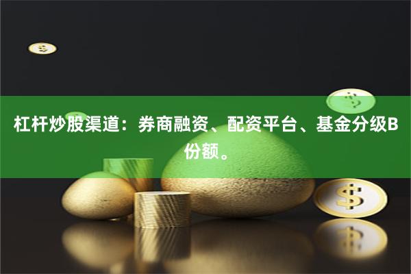 杠杆炒股渠道：券商融资、配资平台、基金分级B份额。